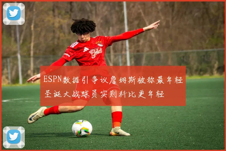 ESPN数据引争议詹姆斯被称最年轻圣诞大战球员实则科比更年轻