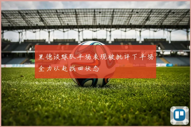里德谈球队半场表现被批评下半场全力以赴找回状态