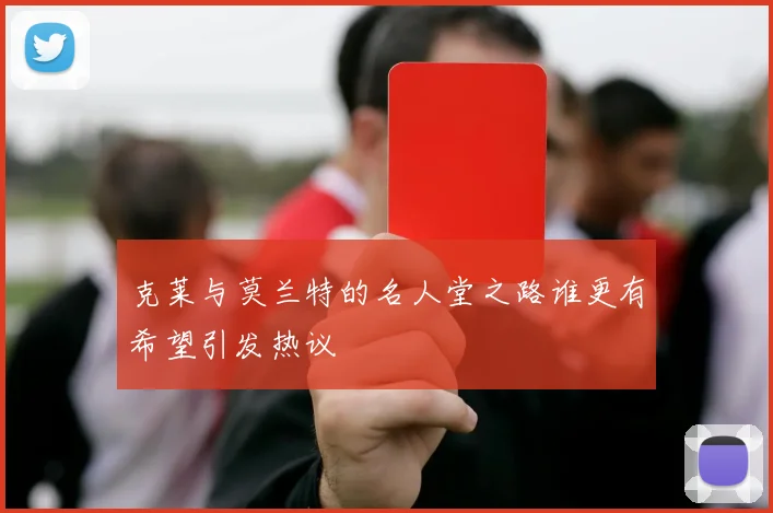 克莱与莫兰特的名人堂之路谁更有希望引发热议