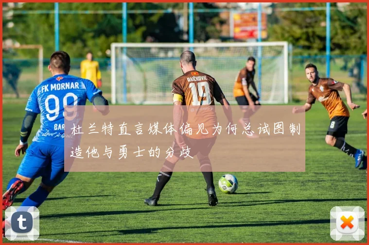 杜兰特直言媒体偏见为何总试图制造他与勇士的分歧