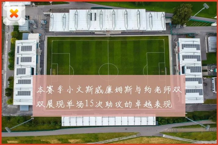 本赛季小文斯威廉姆斯与约老师双双展现单场15次助攻的卓越表现