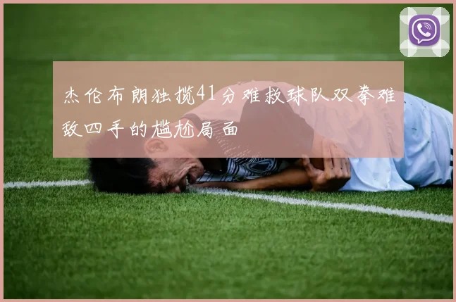 杰伦布朗独揽41分难救球队双拳难敌四手的尴尬局面