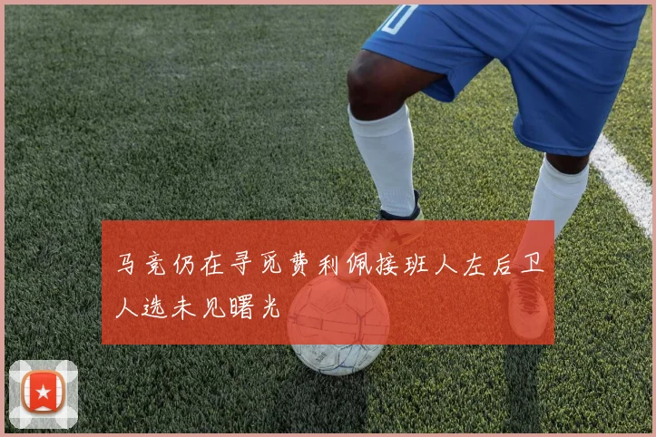 马竞仍在寻觅费利佩接班人左后卫人选未见曙光