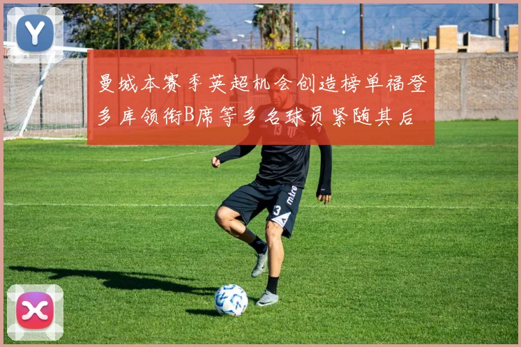 曼城本赛季英超机会创造榜单福登多库领衔B席等多名球员紧随其后