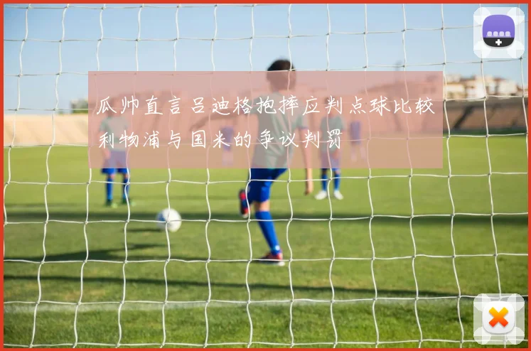 瓜帅直言吕迪格抱摔应判点球比较利物浦与国米的争议判罚