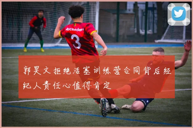 郭昊文拒绝活塞训练营合同背后经纪人责任心值得肯定