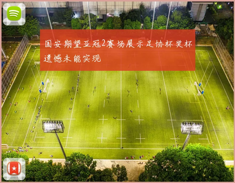 国安期望亚冠2赛场展示足协杯奖杯遗憾未能实现