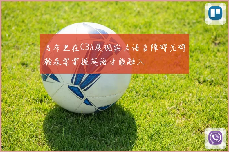 马布里在CBA展现实力语言障碍无碍瀚森需掌握英语才能融入