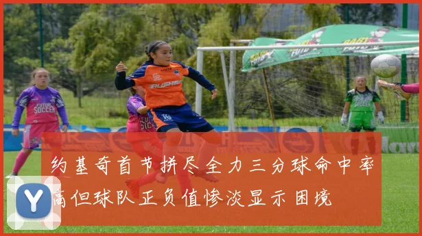 约基奇首节拼尽全力三分球命中率高但球队正负值惨淡显示困境