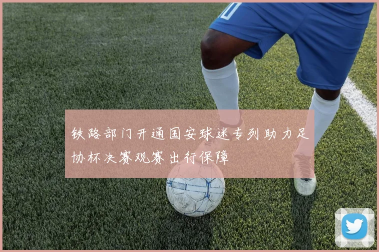 铁路部门开通国安球迷专列助力足协杯决赛观赛出行保障