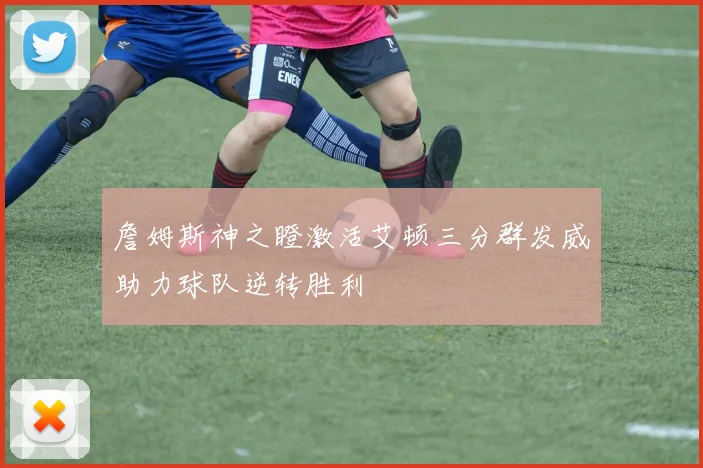 詹姆斯神之瞪激活艾顿三分群发威助力球队逆转胜利