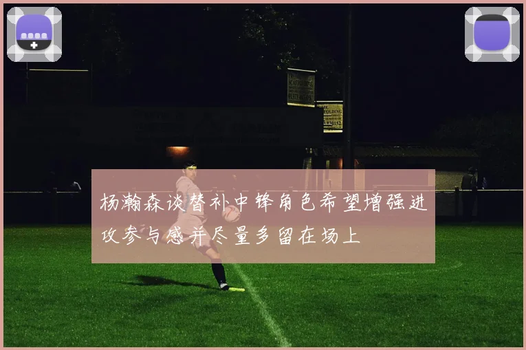 杨瀚森谈替补中锋角色希望增强进攻参与感并尽量多留在场上
