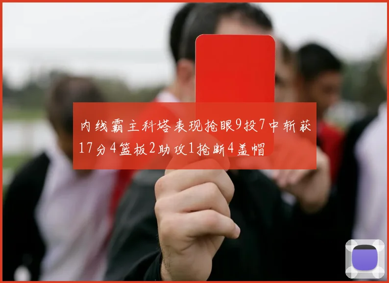 内线霸主科塔表现抢眼9投7中斩获17分4篮板2助攻1抢断4盖帽