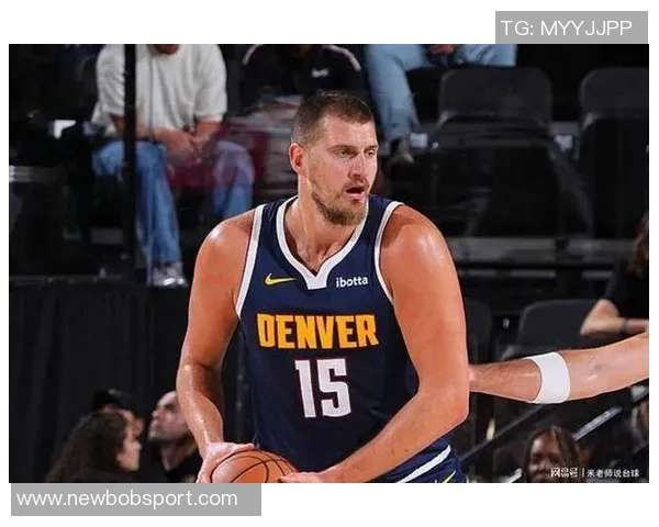 约基奇半场表现惊艳10投6中贡献12分6板6助正负值高达25